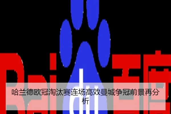 哈兰德欧冠淘汰赛连场高效曼城争冠前景再分析