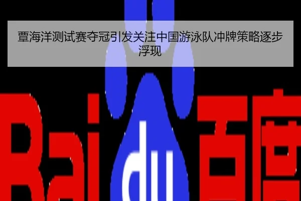 覃海洋测试赛夺冠引发关注中国游泳队冲牌策略逐步浮现